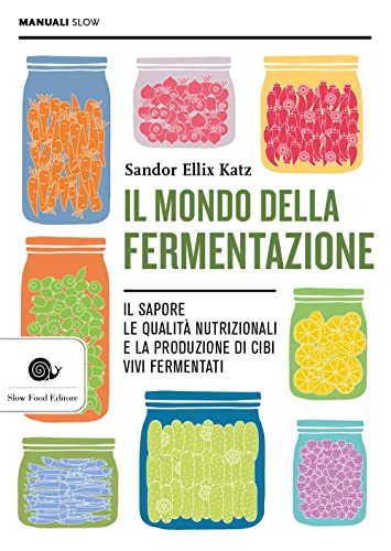 Il mondo della fermentazione. Il sapore, le qualità nutrizionali e la produzione di cibi vivi fermentat