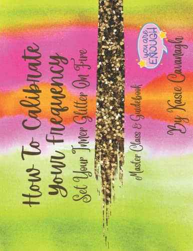 How to Calibrate Your Frequency: Set Your Inner Glitter On Fire Master Class & Guidebook