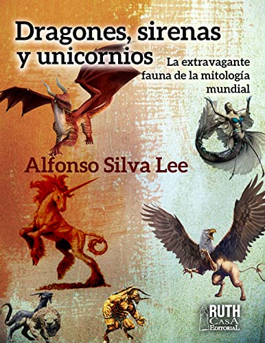 Dragones, sirenas y unicornios. La extravagante fauna de la mitología mundial (Spanish Edition)