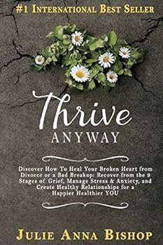 Thrive Anyway: Discover How to Heal Your Broken Heart from Divorce or a Bad Breakup: Recover from the 9 Stages of Grief, Manage Stress & Anxiety, and Create Healthy Relationships for a Happier Healthi
