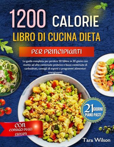 DIETA DA 1200 CALORIE LIBRO DI CUCINA PER PRINCIPIANTI: La guida completa per perdere 50 chili in 30 giorni con ricette ad alto contenuto proteico e a basso contenuto di carboidrati, consigli di espe