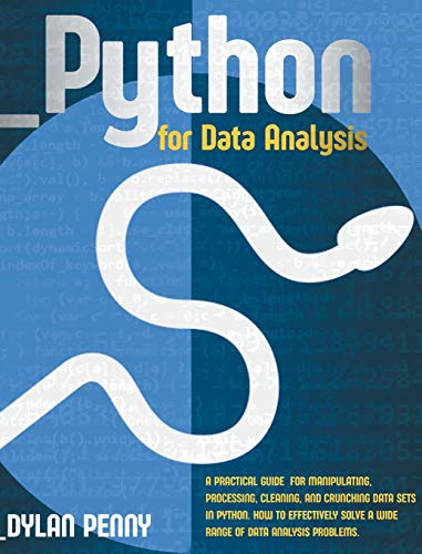 Python for Data Analysis: A Practical Guide for Manipulating, Processing, Cleaning, and Crunching Data Sets in Python. How to Effectively Solve a Wide Range of Data Analysis Problems