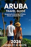 Aruba Travel Guide 2026: Navigating the intersection of History, Culture, and Modern Wonder