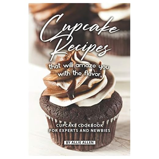Cupcake Recipes That Will Amaze You with The Flavor: Cupcake Cookbook for Experts and Newbies