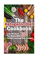 The Ketogenic Diet Cookbook: Lose 15 Lbs in Two-Weeks with 66 Perfect Low Carb Keto Recipes: (Low Carbohydrate, High Protein, Low Carbohydrate Foods, Low Carb, Low Carb Cookbook, Low Carb Recipes) 1542617189 Book Cover