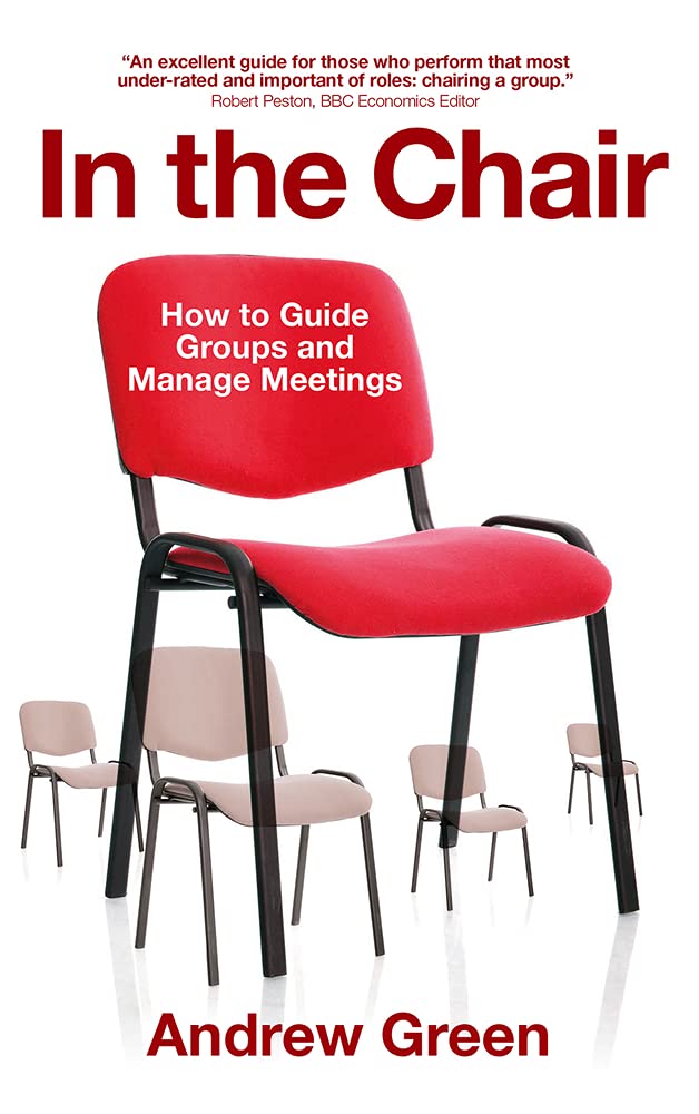 In the Chair : How to Guide Groups and Manage Meetings by Andrew Green (2015,...