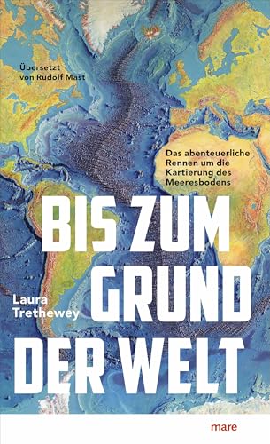 Bis zum Grund der Welt: Das abenteuerliche Rennen um die Kartierung des Meeresbodens