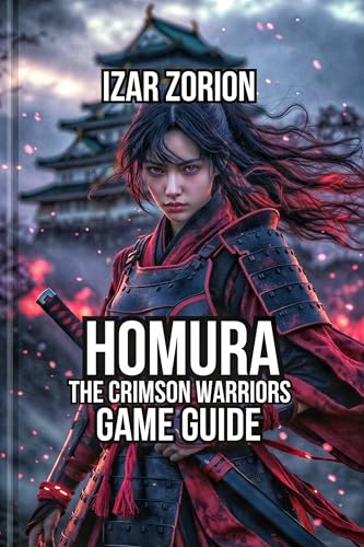 Homura: The Crimson Warriors Game Guide : Master All Five Epic Character Routes, and Understand Every Ending Type