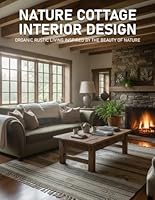 Nature Cottage Interior Design: Organic Rustic Living Inspired by the Beauty of Nature B0H2WH13TM Book Cover