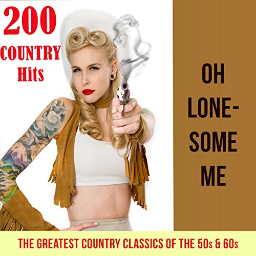 Oh lonesome me - 200 Country Hits (The Greatest Country Classics of the 50s & 60s)