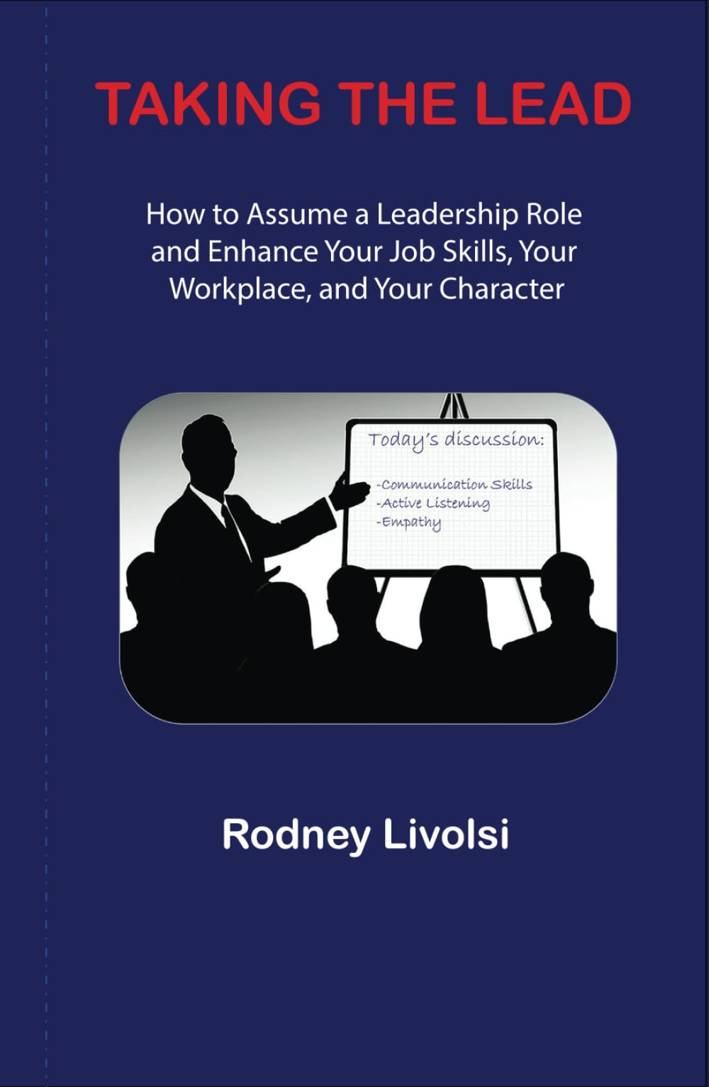 Taking the Lead: How to Assume a Leadership Role and Enhance Your Job Skills, Your Workplace, and Your Character