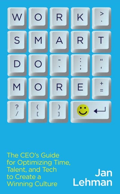 Work Smart Do More: The CEO's Guide for Optimizing Time, Talent, and Tech to Create a Winning...