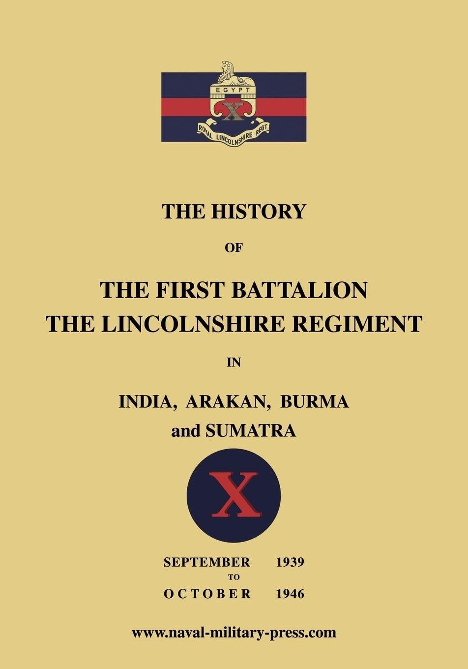 The History of the First Bn. The Lincolnshire Regiment in India, Arakan, Burma & Sumatra Sept. 1939-Oct. 1946