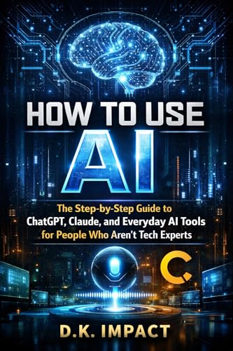 How to Use AI: The Step-by-Step Guide to ChatGPT, Claude, and Everyday AI Tools for People Who Aren't Tech Experts