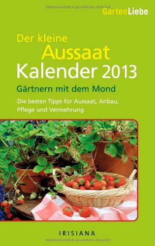 Gartenliebe - Der kleine Aussaatkalender 2013: Gärtnern mit dem Mond - Die besten Tipps für Aussaa Gartenliebe - Der kleine Aussaatkalender 2013: Gärtnern mit dem Mond - Die besten Tipps für Aussaa