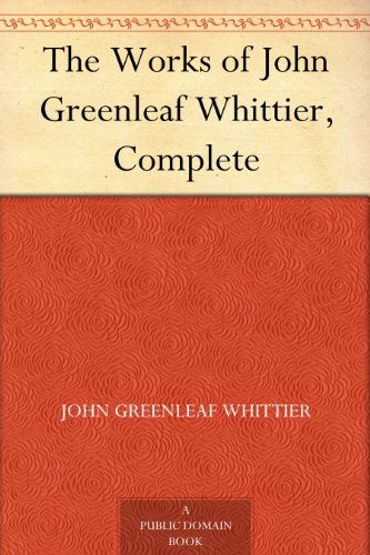 The Works of John Greenleaf Whittier, Complete