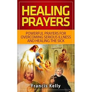 HEALING PRAYERS: POWERFUL PRAYERS FOR OVERCOMING SERIOUS ILLNESS AND HEALING THE SICK Audiolibro Por Francis Kelly arte de po