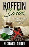 Koffein Detox: Fertig mit Kaffee und Energy-Drinks! Der Weg zu einem koffeinfreien Leben