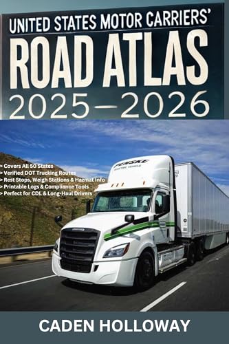 UNITED STATES MOTOR CARRIERS’ ROAD ATLAS 2025–2026: Official State-by-State Trucking Routes, DOT Rules, Weigh Stations, Rest Stops, Hazmat Guidance & Route Tools for Safe Long-Haul Driving