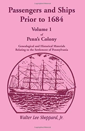 Passengers and Ships Prior to 1684. Volume 1 of Penn's Colony: Genealogical