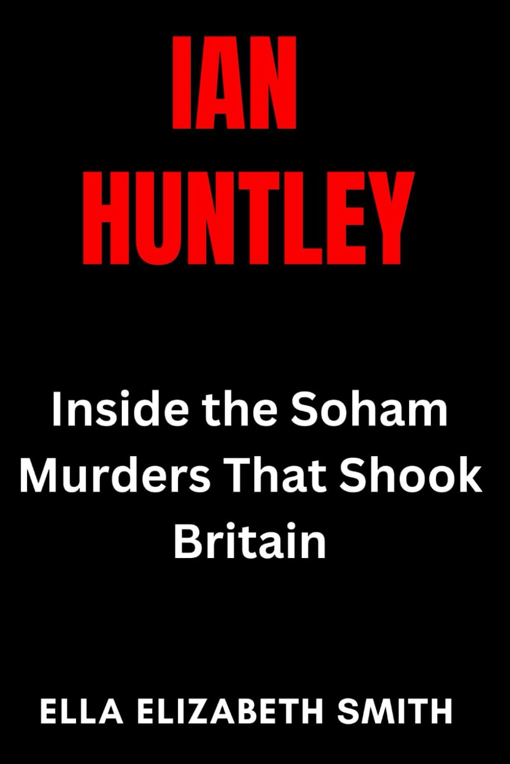 Ian Huntley: Inside the Soham Murders That Shook Britain (British Crime Files: The UK’s Most Notorious Crimes)