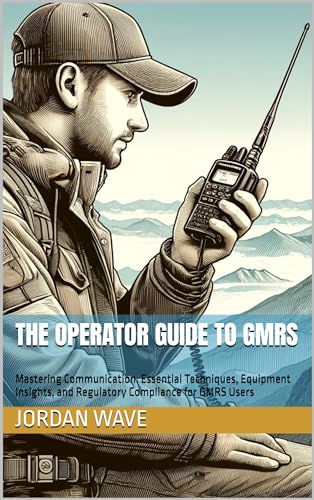 The Operator Guide to GMRS: Mastering Communication. Essential Techniques, Equipment Insights, and Regulatory Compliance for GMRS Users