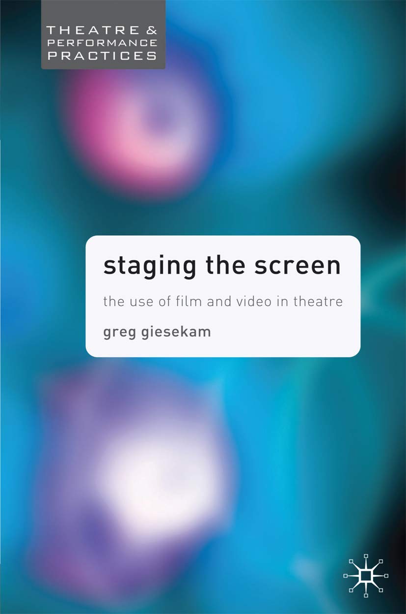 Staging the Screen: The Use of Film and Video in Theatre: 15 (Theatre and Performance Practices)