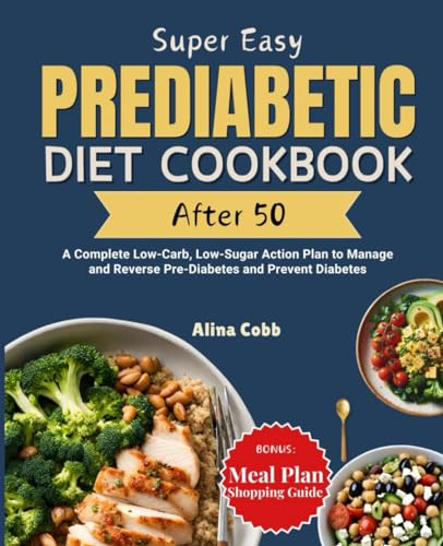 Super Easy Prediabetic Diet Cookbook After 50: A Complete Low-Carb, Low-Sugar Action Plan to Manage and Reverse Pre-Diabetes and Prevent Diabetes