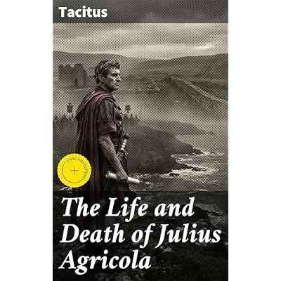 The Life and Death of Julius Agricola: Enriched edition. A Roman General's Legacy