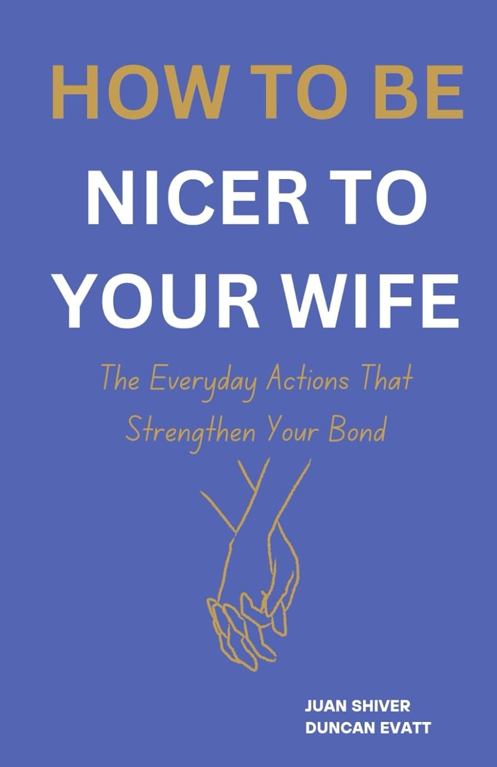 HOW TO BE NICER TO YOUR WIFE: The Everyday Actions That Strengthen Your Bond