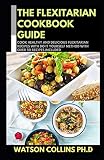 THE FLEXITARIAN COOKBOOK GUIDE: Cook Healthy and Delicious Flexitarian Recipes With Do It Yourself Method With Over 50 Recipes Included