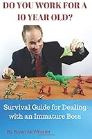 Do You Work for a 10 Year Old?: Survival Guide for Dealing with an Immature Boss 1537420615 Book Cover