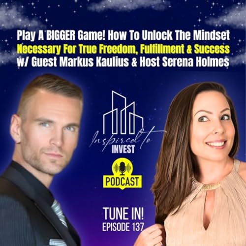 Play A Bigger Game! How To Unlock The Mindset Necessary For Freedom, Fulfillment & Success | "Inspired To Invest" Podcast Ep137 with Markus Kaulius