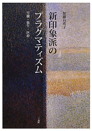 新印象派のプラグマティズム 労働 衛生 医療 加藤 有希子 本 通販 Amazon 新印象派のプラグマティズム 労働 衛生 医療 加藤 有希子 本 通販 Amazon