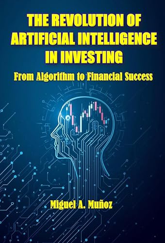 THE REVOLUTION OF ARTIFICIAL INTELLIGENCE IN INVESTING: From Algorithm to Financial Success (English Edition)