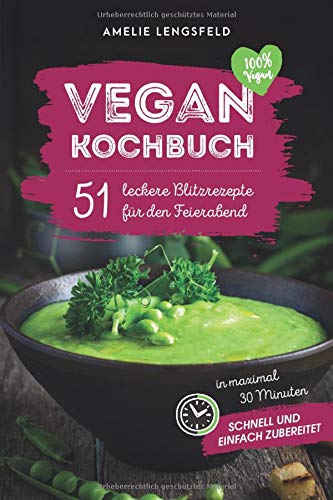 Vegan Kochbuch: 51 Leckere Blitzrezepte Für Den Feierabend In Weniger Als 30 Minuten Schnell Und Einfach Zubereitet. 
