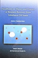 Handbook on Theory and Practice of Bitumen Recovery from Athabasca Oil Sands– Volume 1: Theoretical Basis 1926832035 Book Cover
