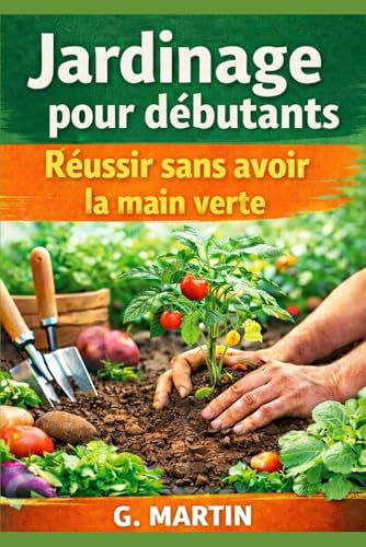Jardinage pour débutants – Réussir sans avoir la main verte: Le guide simple pour démarrer un...