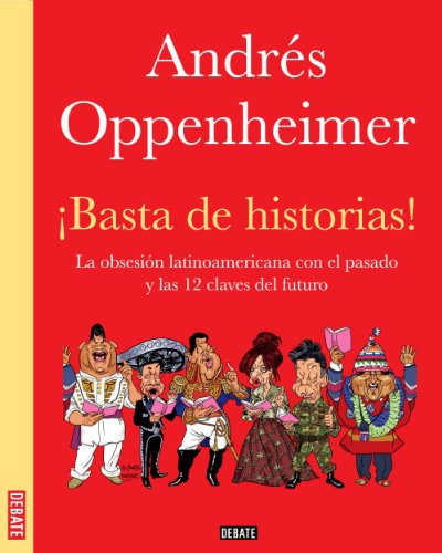 ¡Basta de historias!: La obsesión latinoamericana con el pasado y las doce claves del futuro (Spanish Edition)