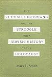 The Yiddish Historians and the Struggle for a Jewish History of the Holocaust (English Edition)