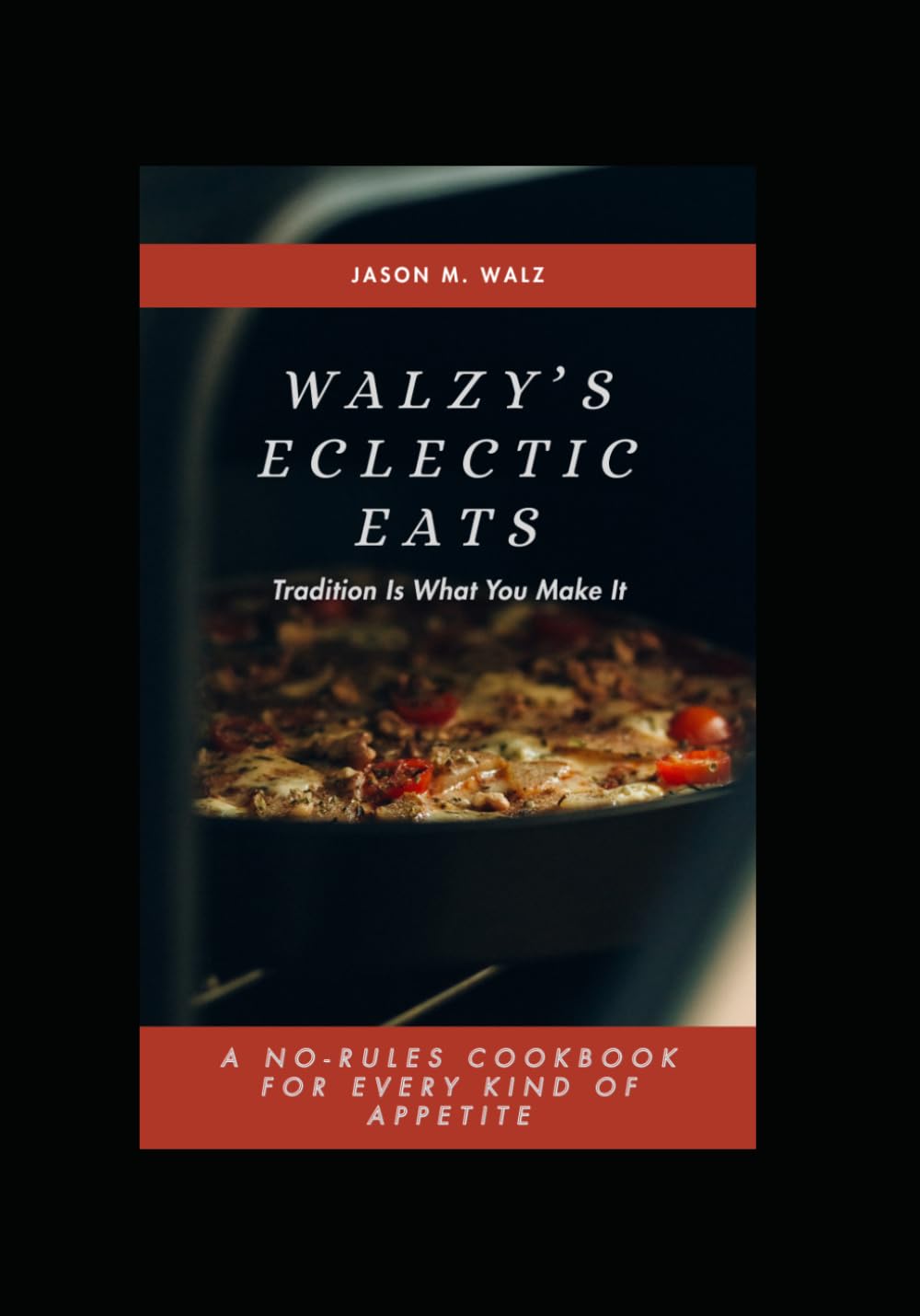 Walzy's Eclectic Eats: Tradition Is What You Make It. A NO-RULES COOKBOOK FOR EVERY KIND OF APPETITE