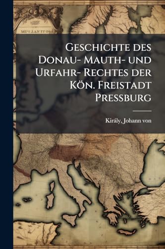 Geschichte des Donau- Mauth- und Urfahr- Rechtes der Kön. Freistadt Pressburg (German Edition)