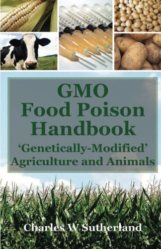 GMO Food Poison Handbook: 'Genetically-Modified' Agriculture and Animals