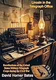 Lincoln in the Telegraph Office:: Recollections of the United States Military Telegraph Corps during the Civil War