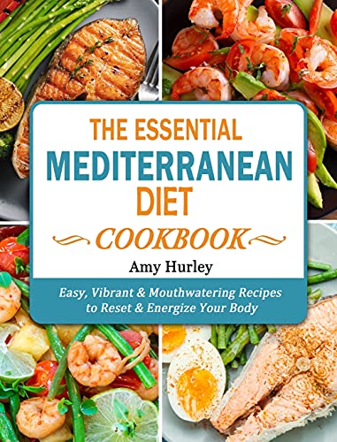 The Essential Mediterranean Diet Cookbook: Easy, Vibrant & Mouthwatering Recipes to Reset & Energize Your Body