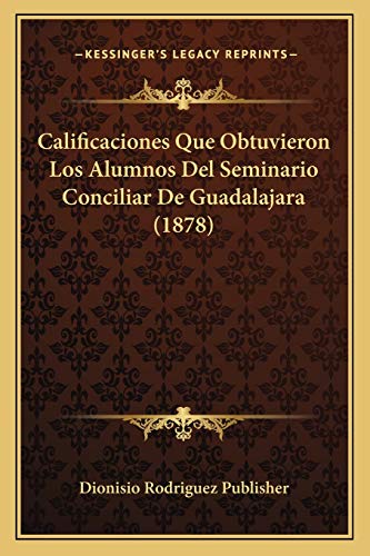 Calificaciones Que Obtuvieron Los Alumnos Del Seminario Conciliar De Guadalajara (1878) (Spanish Edition)