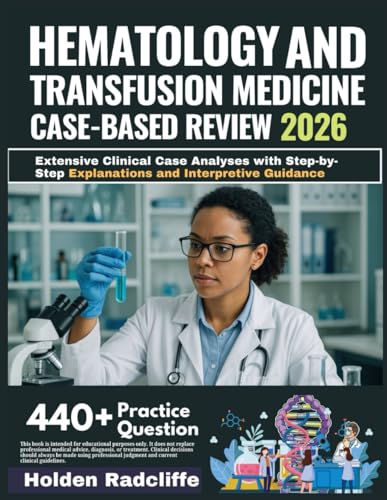 HEMATOLOGY AND TRANSFUSION MEDICINE CLINICAL CASE-BASED REVIEW 2026: Extensive Clinical Case Analyses with Step-by-Step Explanations and Interpretive Guidance cover