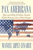 Pax Americana: How and Why Us Elites Turned Global Primacy into a Silent Empire