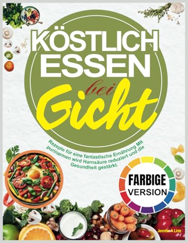 Köstlich Essen Bei Gicht: Rezepte für eine fantastische Ernährung Mit purinarmen wird Harnsäure reduziert und die Gesundheit gestärkt