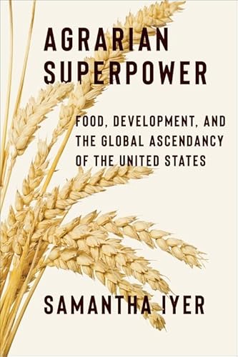 Agrarian Superpower: Food, Development, and the Global Ascendancy of the United States (Global America)